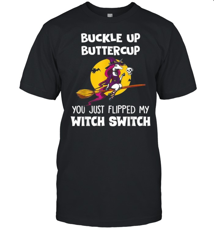 Unicorn Buckle Up Buttercup You Just Flipped My Witch Switch shirt