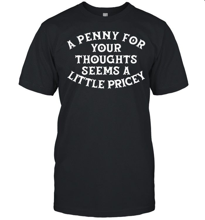 A penny for your thoughts seems a little pricey shirt