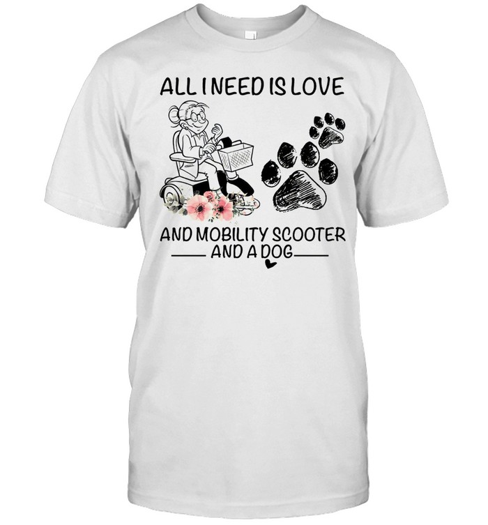 All i need is love and mobility scooter and a dog shirt