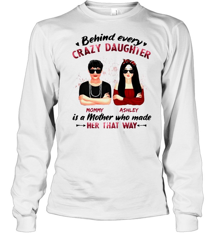 Behind Every Crazy Daughter Mom Ashley Is A Mother Who Made Her That Way T-shirt Long Sleeved T-shirt