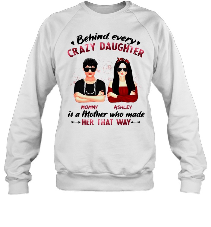 Behind Every Crazy Daughter Mom Ashley Is A Mother Who Made Her That Way T-shirt Unisex Sweatshirt