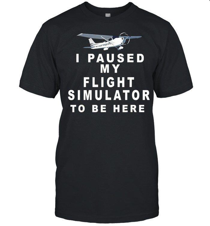 I Paused my Flight Simulator to Be Here Propeller Airplane shirt