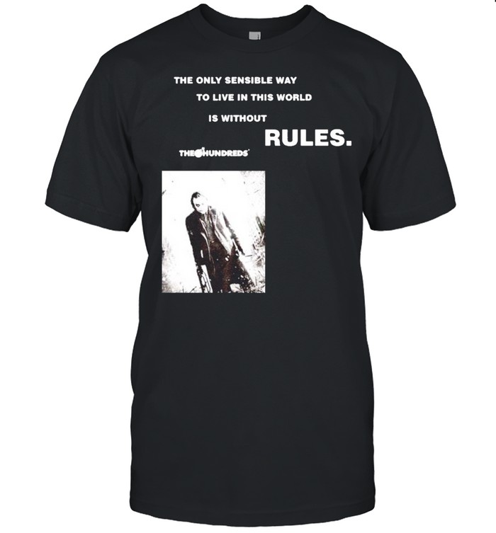 The only sensible way to live in this world is without rules The Hundreds shirt