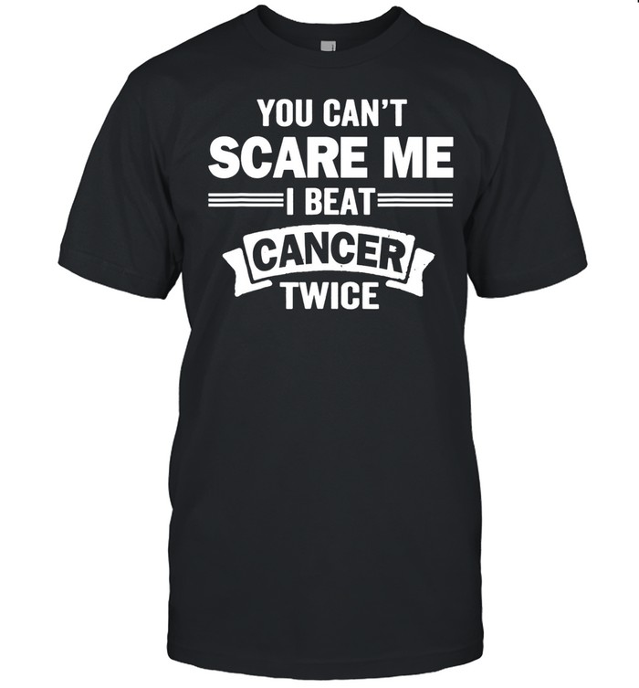 You Can’t Scare Me I Beat Cancer TWICE Survivor shirt