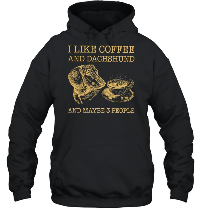 I Like Coffee And Dachshund And Maybe 3 People shirt Unisex Hoodie