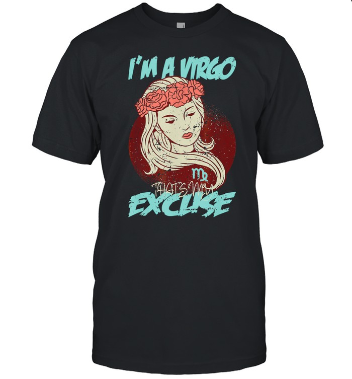 I’m a Virgo that’s my Excuse Zodiac shirt