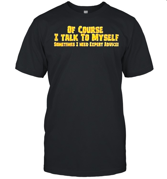 Of course I talk to myself sometimes need expert advice shirt Classic Men's T-shirt