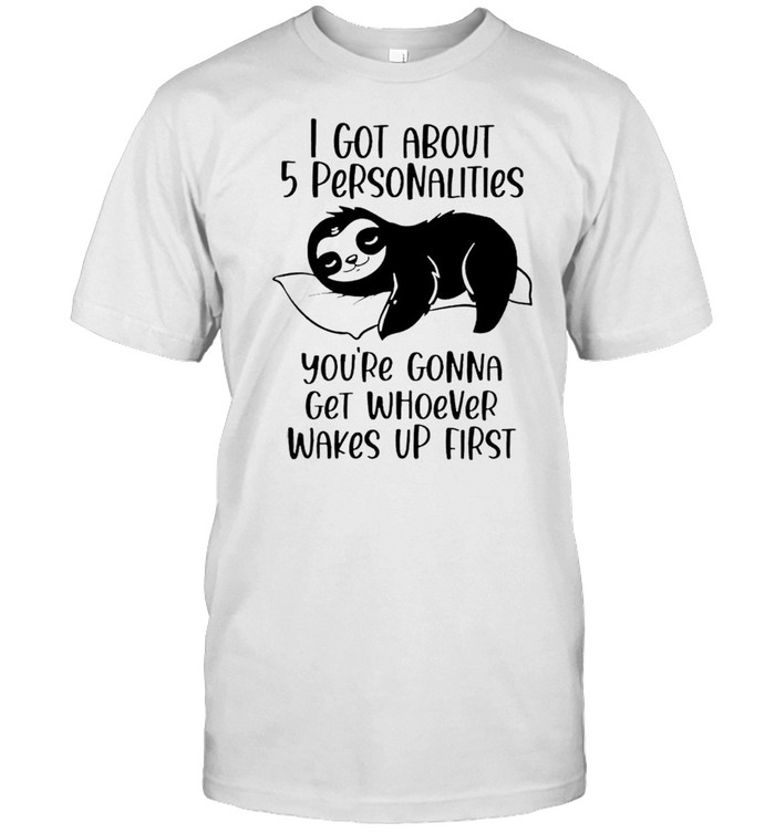 Sloth I got about 5 personalities you’re gonna get whoever wakes up first shirt Classic Men's T-shirt