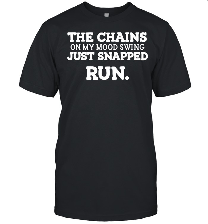 The chains on my mood swing just snapped run shirt
