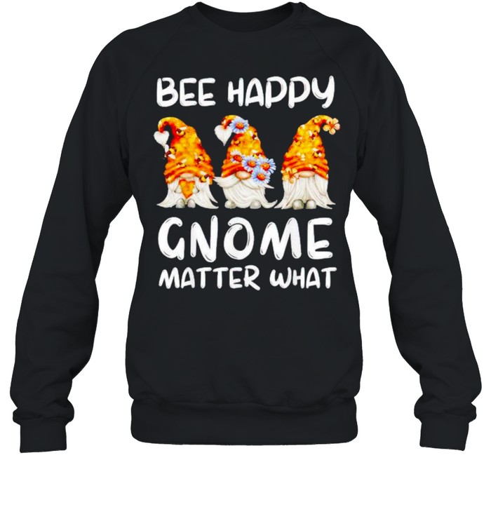 Bee happy Gnome matter what shirt Unisex Sweatshirt