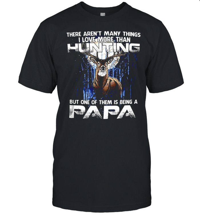 Deer There Aren’t Many Things I Love More Than Hunting But One Of Them Is Being A Papa T-shirt Classic Men's T-shirt