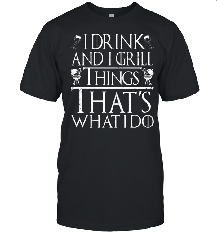 I drink and i grill things that’s what i do shirt