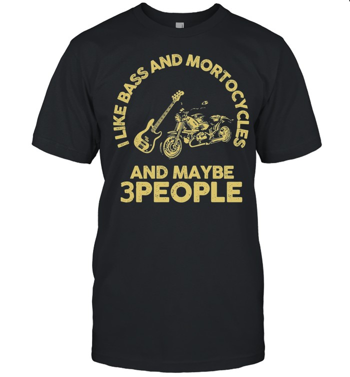 I Like Bass And Motorcycles And Maybe 3 People shirt