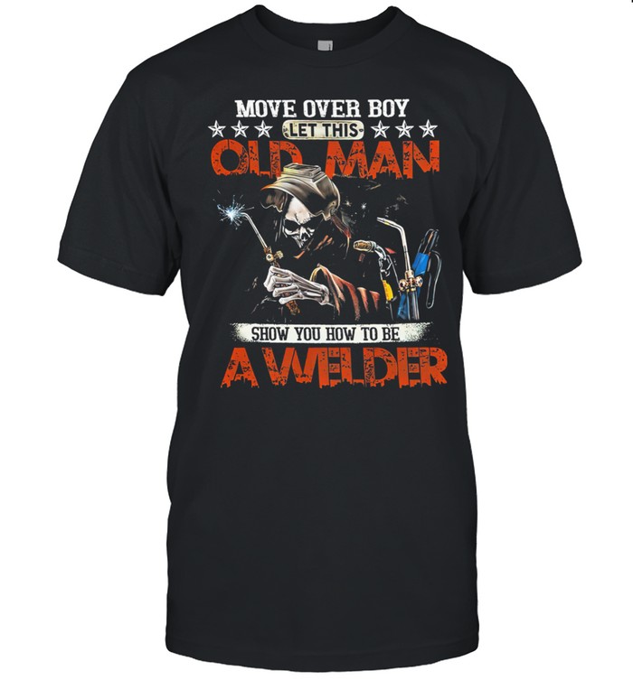 Move Over Boy Let This Old Man Show You To Be A Welder Death shirt Classic Men's T-shirt