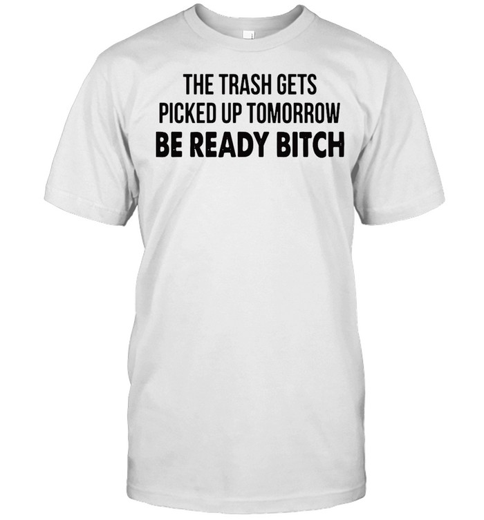 The Trash Gets Picked Up Tomorrow Be Ready Bitch T-shirt Classic Men's T-shirt