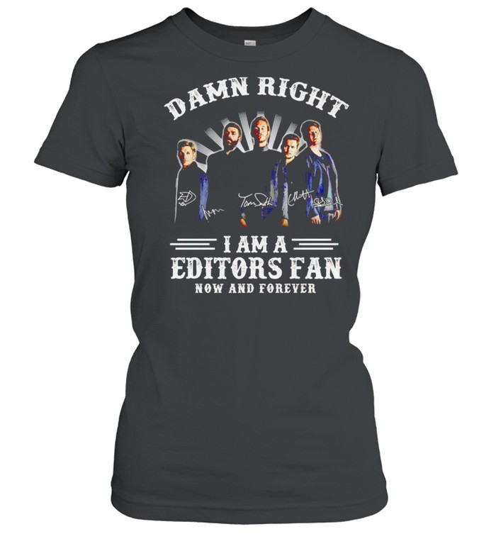 Damn right I am a Editors fan now and forever shirt Classic Women's T-shirt