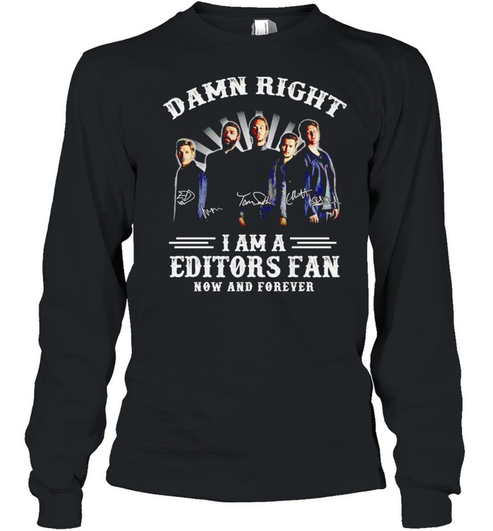 Damn right I am a Editors fan now and forever shirt Long Sleeved T-shirt