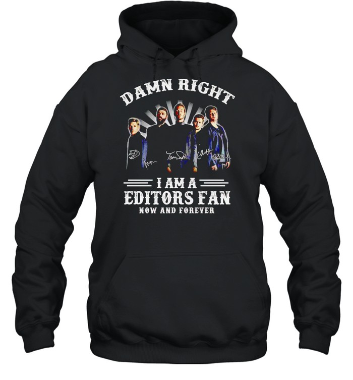 Damn right I am a Editors fan now and forever shirt Unisex Hoodie
