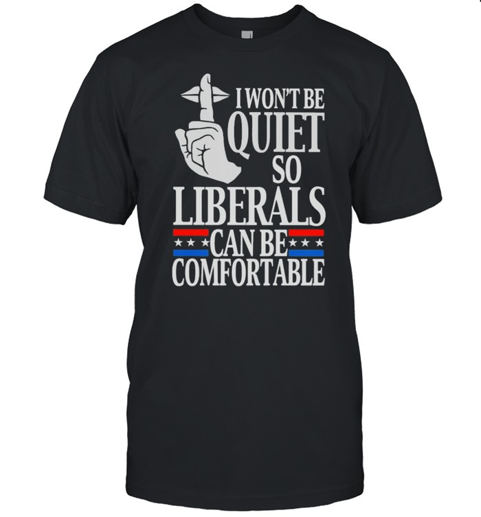 I wont be quite so liberals can be comfortable shirt