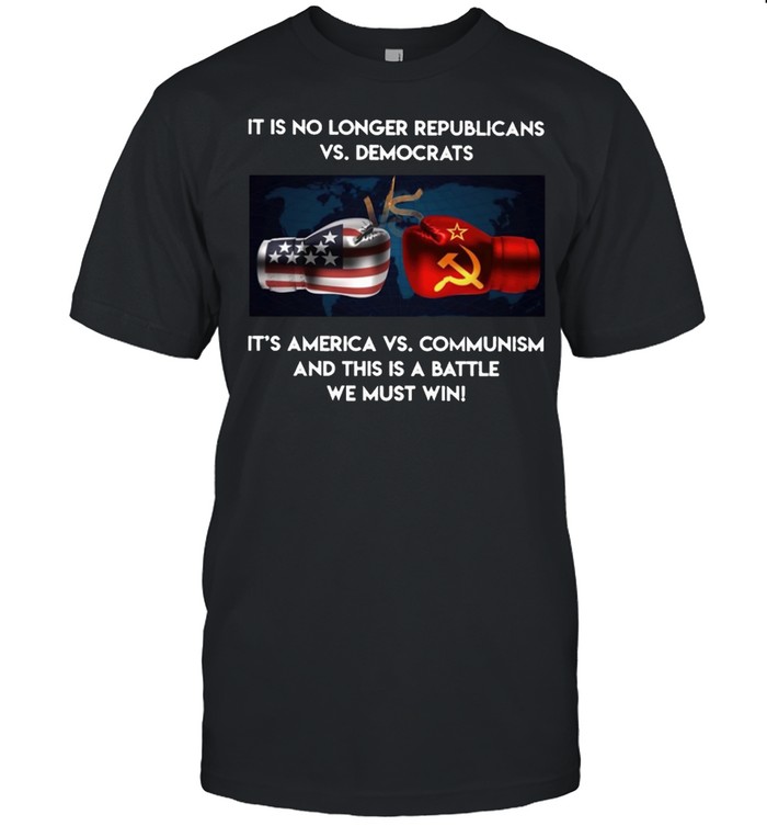 It is no longer republicans vs democrats its america vs communism and this is battle we must win shirt
