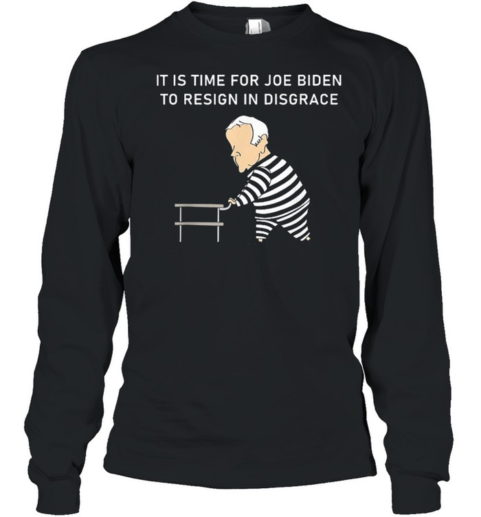 It Is Time For Joe Biden To Resign In Disgrace Anti Biden shirt Long Sleeved T-shirt