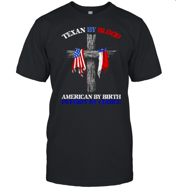 Texas by blood American by birth patriot by choice shirt