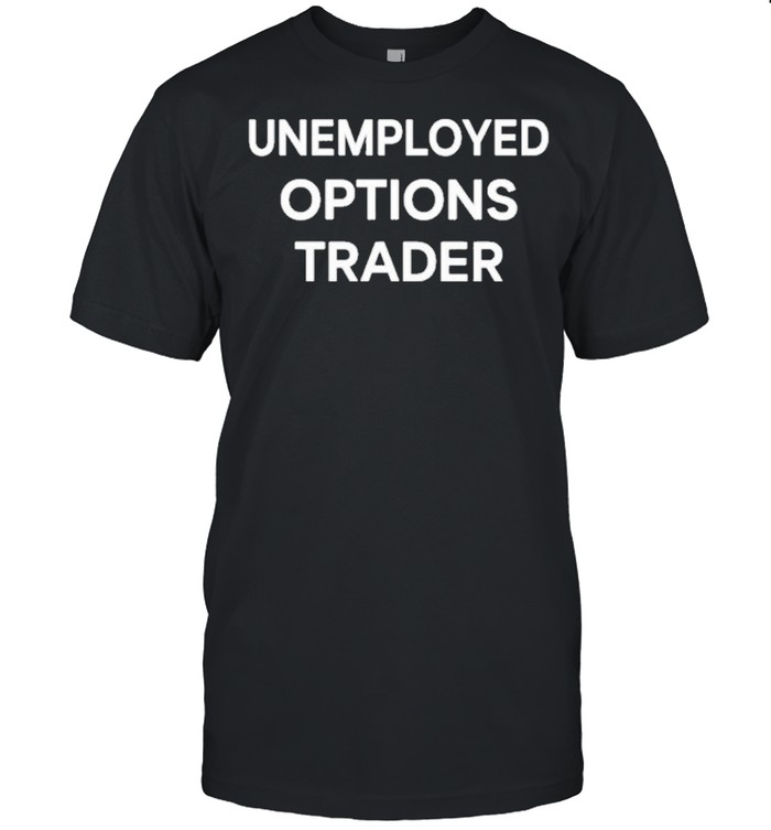 brad unemployed options trader shirt