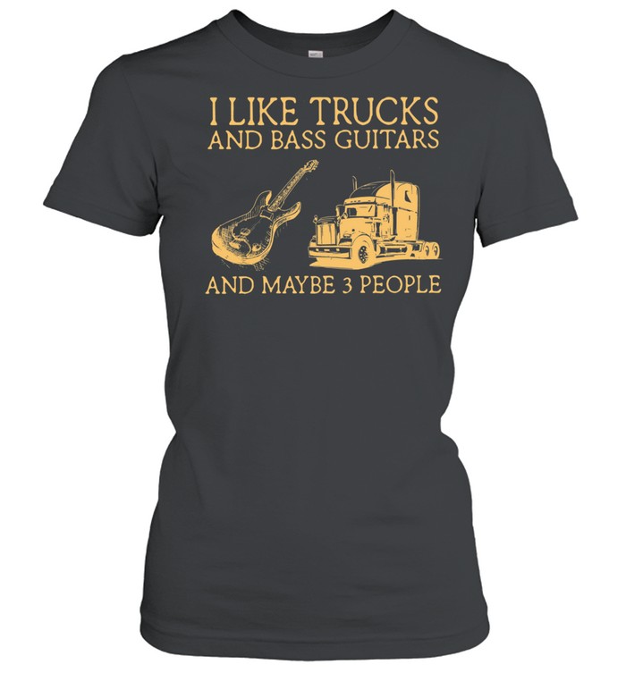 I Like Trucks And Bass Guitars And Maybe 3 People shirt Classic Women's T-shirt
