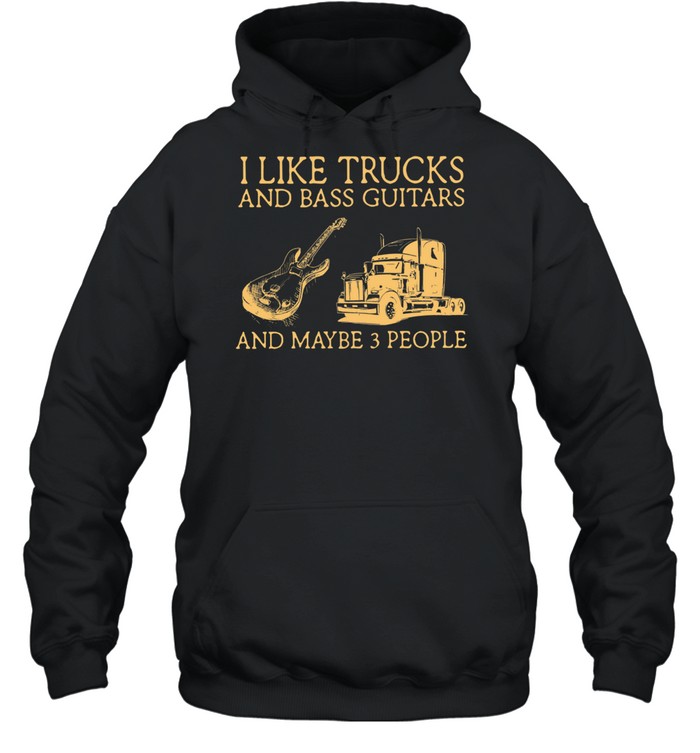 I Like Trucks And Bass Guitars And Maybe 3 People shirt Unisex Hoodie