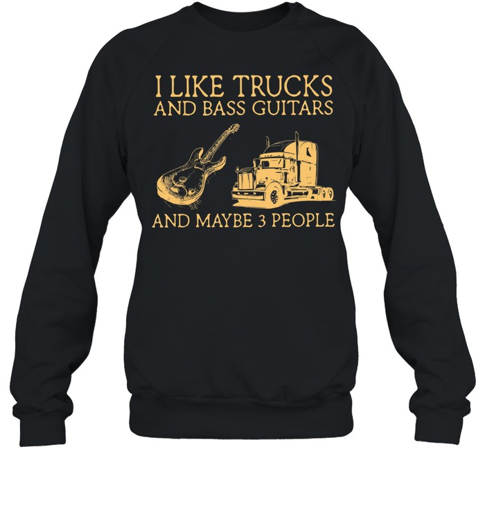 I Like Trucks And Bass Guitars And Maybe 3 People shirt Unisex Sweatshirt