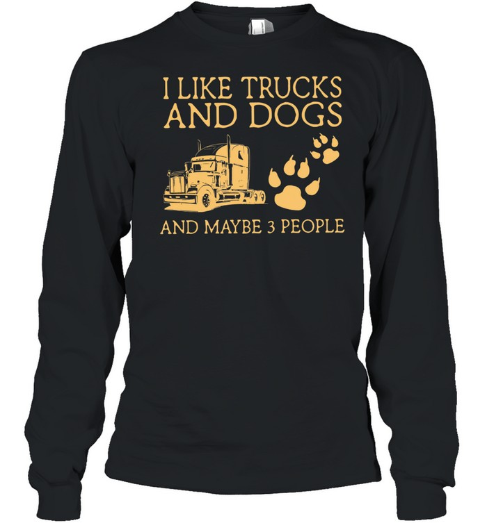 I Like Trucks And Dogs And Maybe 3 People shirt Long Sleeved T-shirt