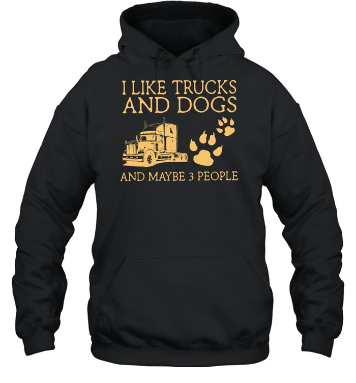 I Like Trucks And Dogs And Maybe 3 People shirt Unisex Hoodie