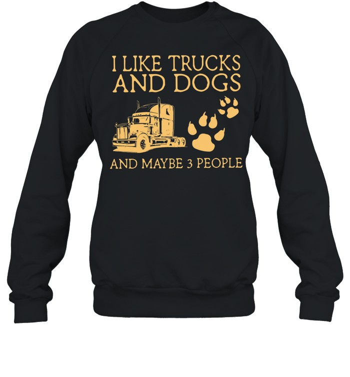 I Like Trucks And Dogs And Maybe 3 People shirt Unisex Sweatshirt