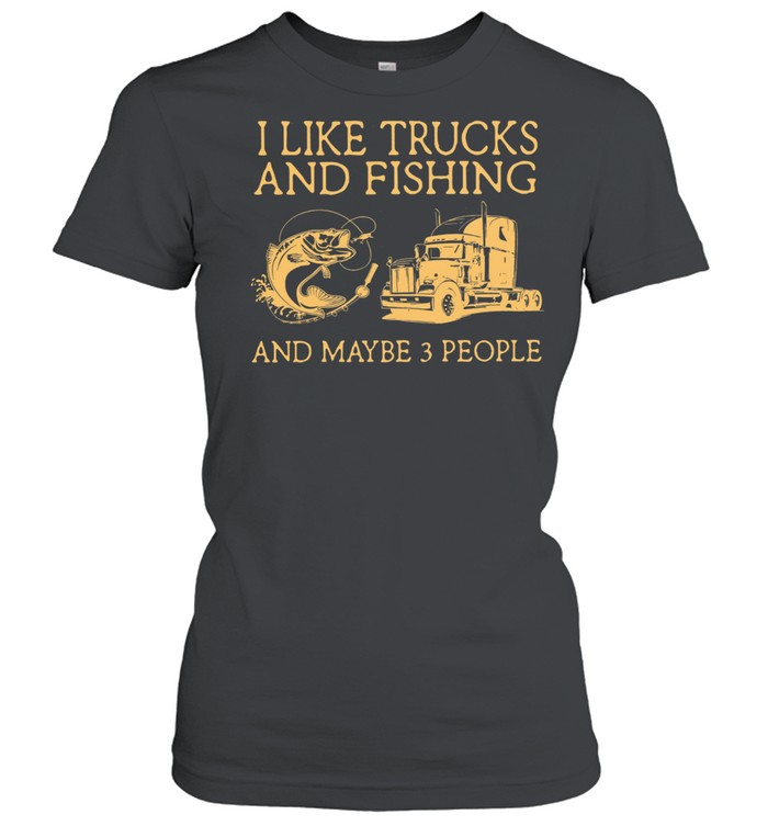 I Like Trucks And Fishing And Maybe 3 People shirt Classic Women's T-shirt