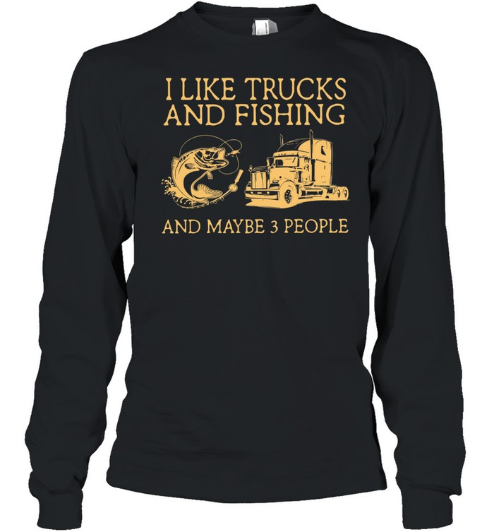 I Like Trucks And Fishing And Maybe 3 People shirt Long Sleeved T-shirt