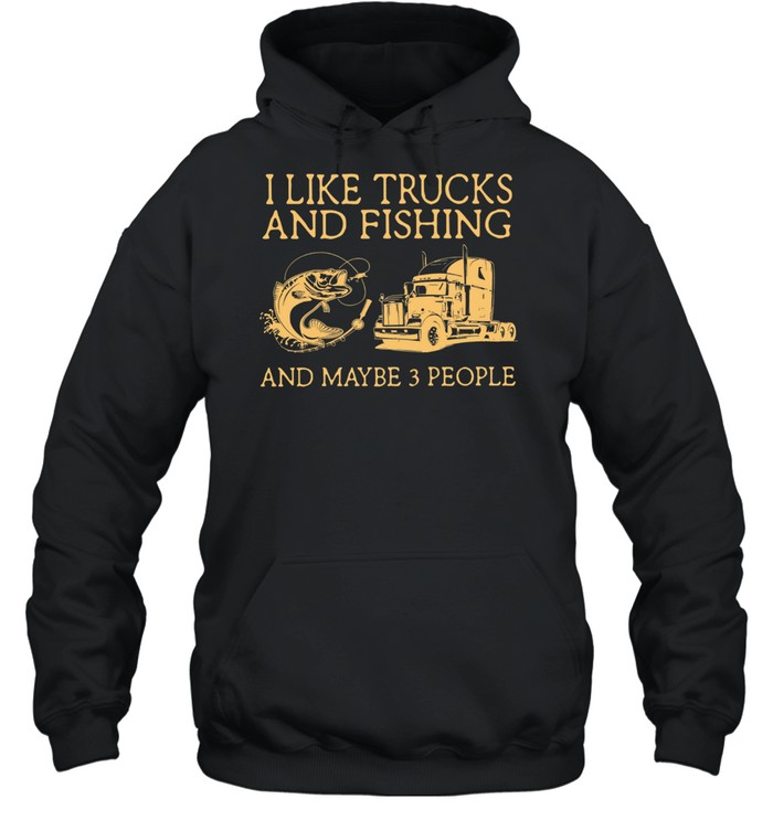 I Like Trucks And Fishing And Maybe 3 People shirt Unisex Hoodie