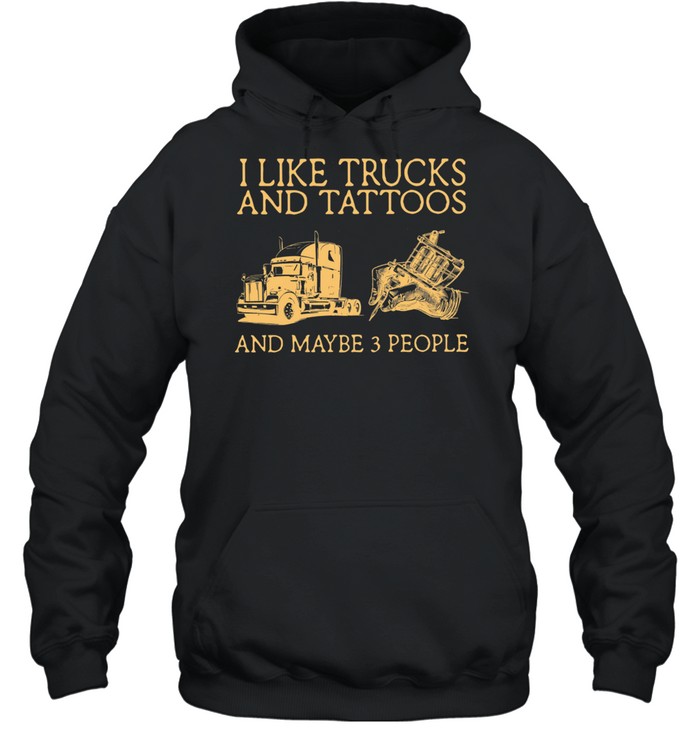I Like Trucks And Tattoos And Maybe 3 People shirt Unisex Hoodie