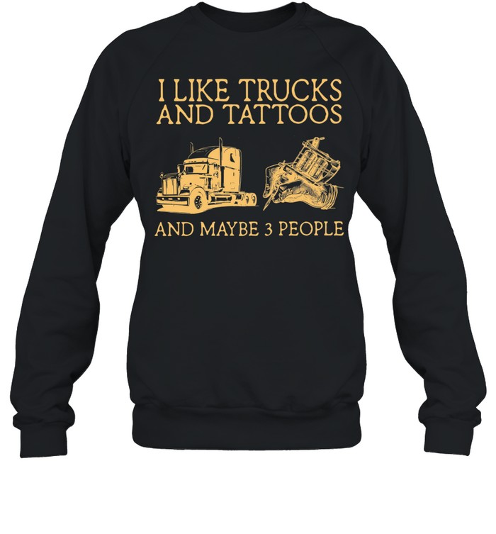 I Like Trucks And Tattoos And Maybe 3 People shirt Unisex Sweatshirt