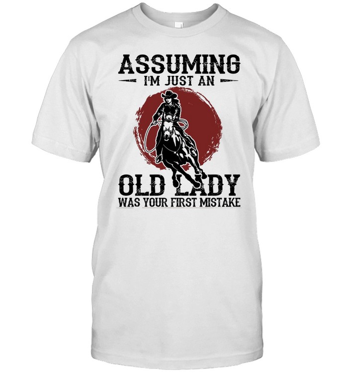 Assuming i’m just an old lady was your first mistake shirt