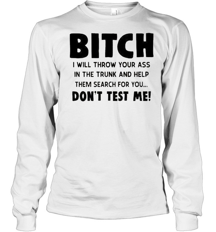Bitch I will throw your ass in the trunk shirt Long Sleeved T-shirt
