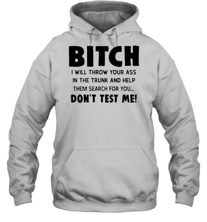 Bitch I will throw your ass in the trunk shirt Unisex Hoodie