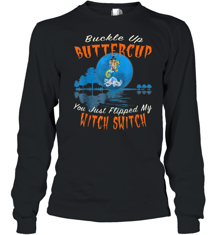 Buckle Up Buttercup You Just Flipped My Witch Switch shirt Long Sleeved T-shirt