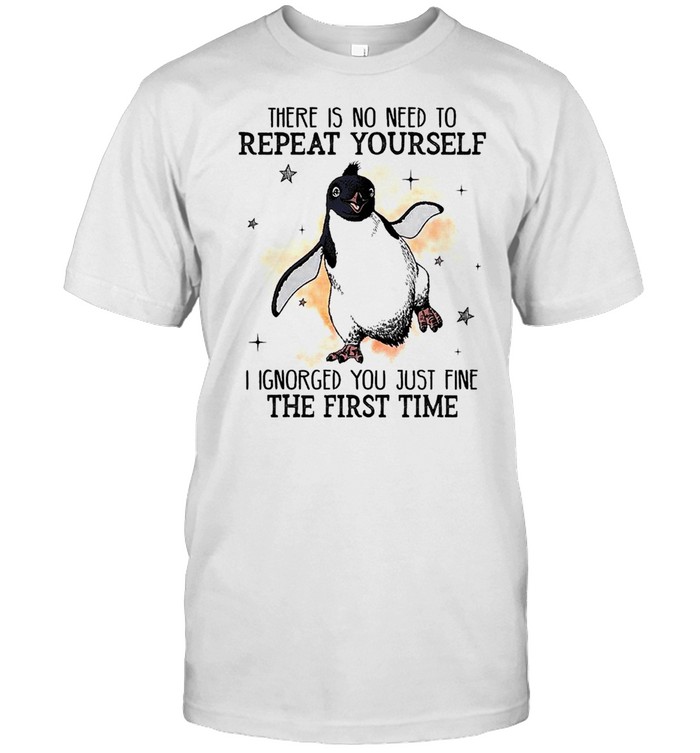 Penguins There is no need to Repeat Yourself I ignored You just fine the First Time shirt Classic Men's T-shirt