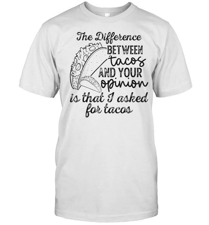 The difference between tacos and your opinion shirt