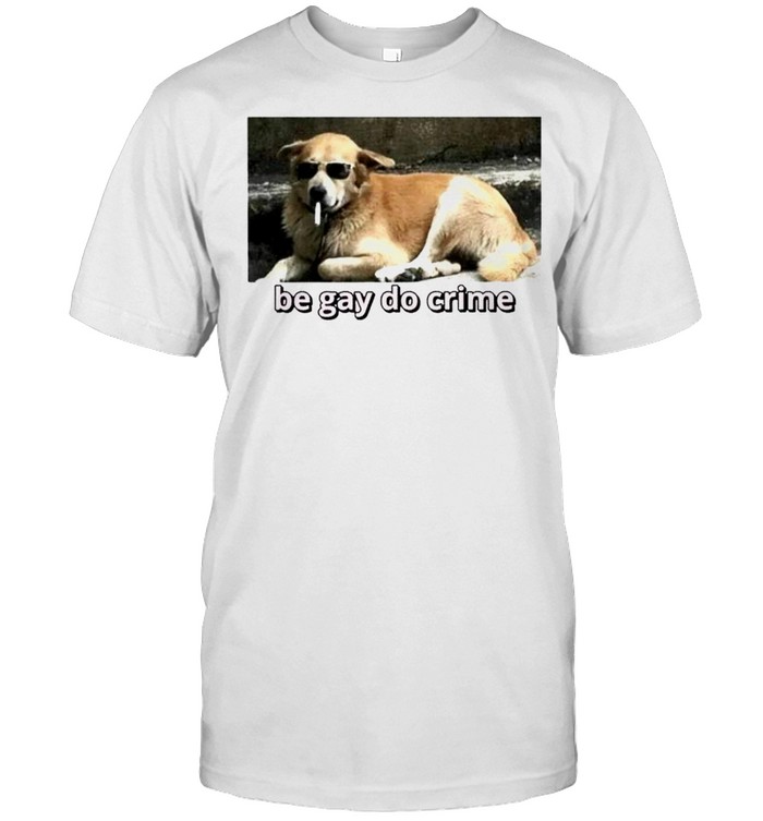 Cool dog be gay do crime shirt
