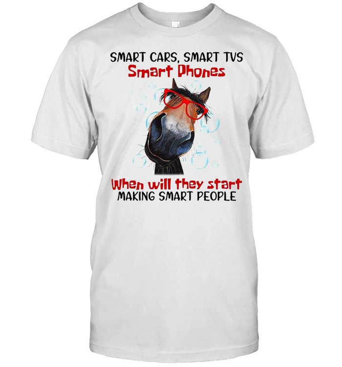 Horse Smart Cars Smart Tvs Smart Phones When Will They Start Making Smart People T-shirt