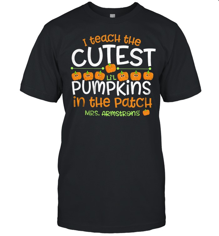 I Teach The Cutest Lil Pumpkins In The Patch Mrs Armstrong shirt
