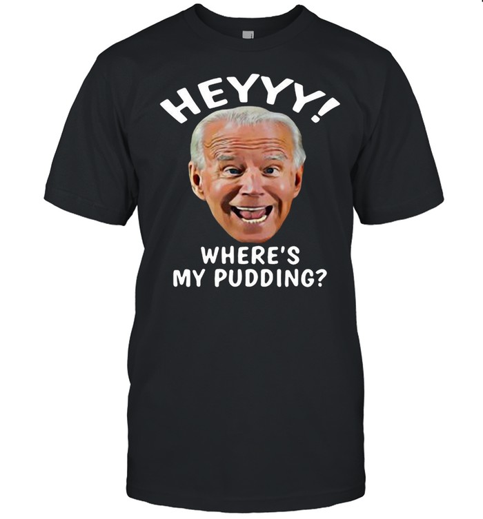 Joe Biden heyyy where’s my pudding shirt