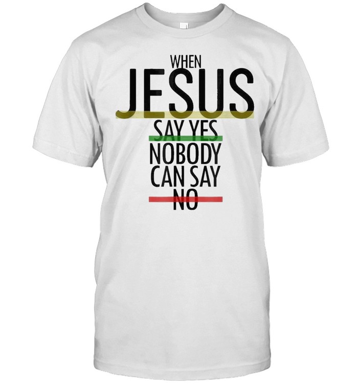 When Jesus say yes nobody can say no christian believer shirt