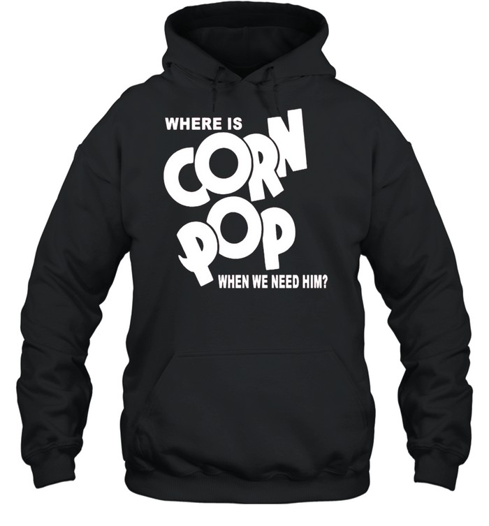 Where is corn pop when we need him shirt Unisex Hoodie